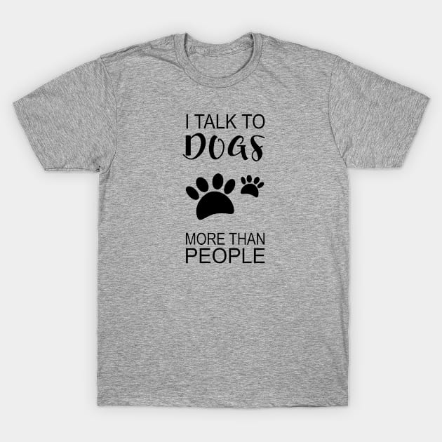 I Talk to Dogs More Than People T-Shirt by SunflowersBlueJeans